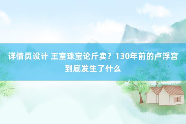 详情页设计 王室珠宝论斤卖？130年前的卢浮宫到底发生了什么