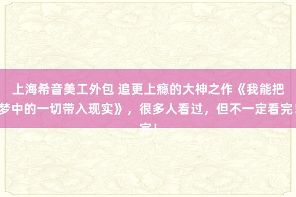 上海希音美工外包 追更上瘾的大神之作《我能把梦中的一切带入现实》，很多人看过，但不一定看完！