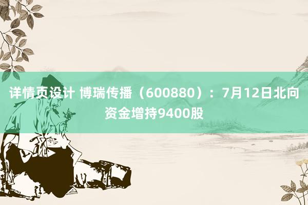 详情页设计 博瑞传播（600880）：7月12日北向资金增持9400股