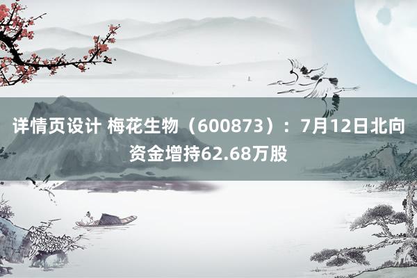 详情页设计 梅花生物（600873）：7月12日北向资金增持62.68万股