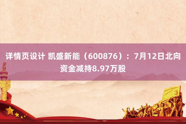 详情页设计 凯盛新能（600876）：7月12日北向资金减持8.97万股