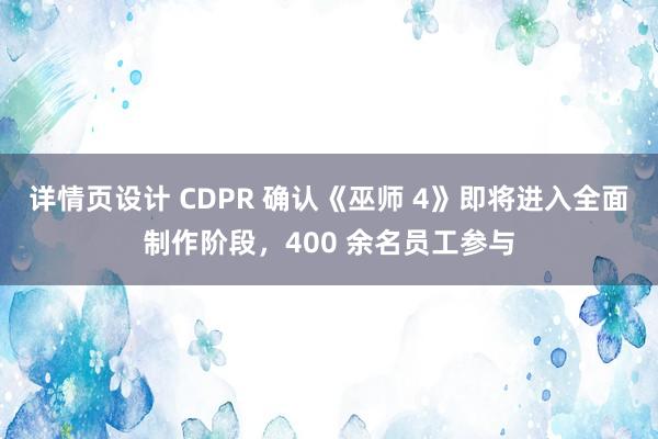 详情页设计 CDPR 确认《巫师 4》即将进入全面制作阶段，400 余名员工参与