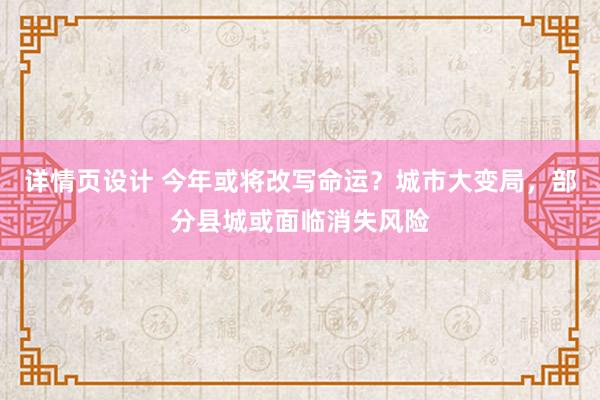 详情页设计 今年或将改写命运？城市大变局，部分县城或面临消失风险