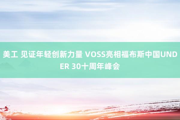 美工 见证年轻创新力量 VOSS亮相福布斯中国UNDER 30十周年峰会