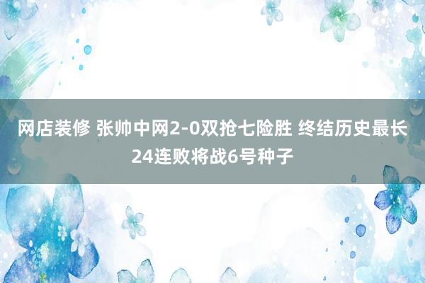 网店装修 张帅中网2-0双抢七险胜 终结历史最长24连败将战6号种子