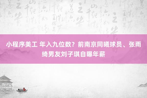 小程序美工 年入九位数？前南京同曦球员、张雨绮男友刘子琪自曝年薪